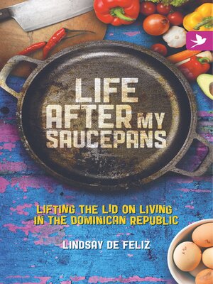 cover image of Life After My Saucepans, Lifting the Lid on Living in the Dominican Republic